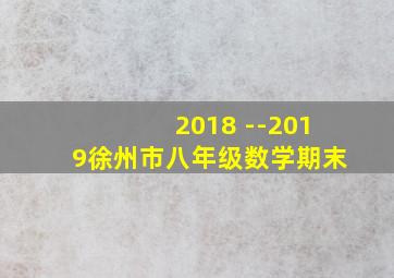 2018 --2019徐州市八年级数学期末